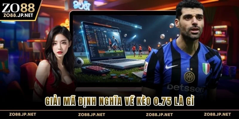 Giải mã định nghĩa về kèo 0.75 là gì
