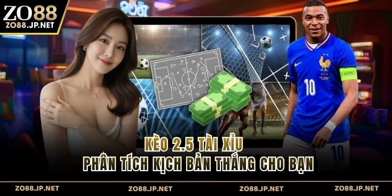 Kèo 2.5 Tài Xỉu - Phân Tích Kịch Bản Thắng Cho Bạn
