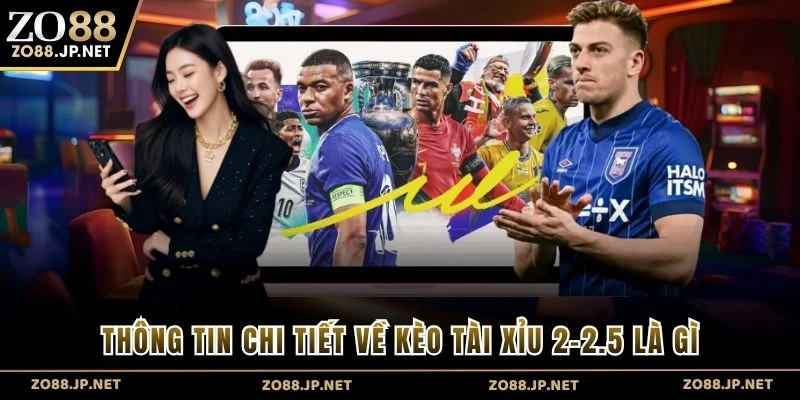 Thông tin chi tiết về kèo tài xỉu 2-2.5 là gì