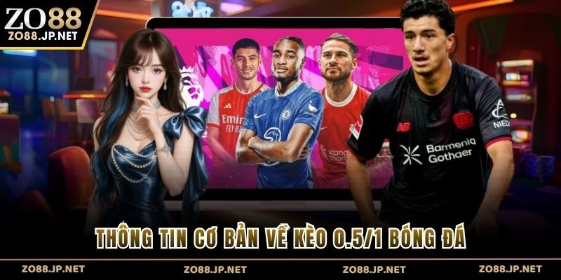 Thông tin cơ bản về kèo 0.5/1 bóng đá